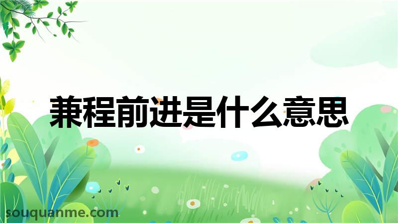 兼程前进是什么意思 兼程前进的拼音 兼程前进的成语解释